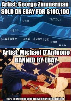 manif3stlove:  kemetically-afrolatino:  eBay removes anti-Zimmerman artwork the same day Zimmerman’s painting sells for 贄k  D’Antuono posted the following note two days after Zimmerman’s painting was sold: &ldquo;I’m sad to announce that eBay
