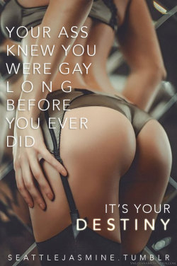 itsybitsysissy:  seattlejasmine:  http://seattlejasmine.tumblr.com Your ass knew you were gay long before you ever did. It’s your destiny. #destiny #sissydestiny #yourassisgay  💕 Only original Reblogs. 💝 Follow for more: Sissy | Bimbo | Cumslut