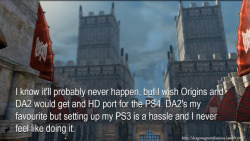 dragonageconfessions: CONFESSION:  I know it’ll probably never happen, but I wish Origins and DA2 would get  and HD port for the PS4. DA2’s my favourite but setting up my PS3 is a  hassle and I never feel like doing it.                  