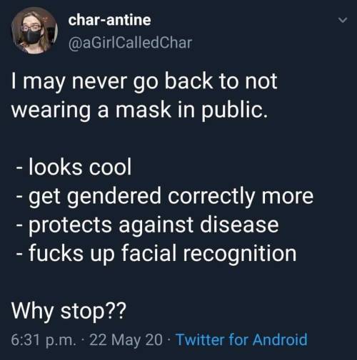 gallusrostromegalus:  voidfoxstarlight:  [ID: A tweet from char-antine (@aGirlCalledChar) that reads, “I may never go back to not wearing a mask in public. -looks cool-got gendered correctly more-protects against disease-fucks up facial recognition