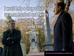 â€œI would help a drug addict dig up a one hundred and twenty year old grave just to spend time with you.â€