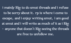 roleplayingconfessionsfromrpers:I mainly like to do smut threads and i refuse to be sorry about it. RP is where i come to escape, and i enjoy writing smut, i am good at smut and i will write as much of it as I like - anyone that doesn’t like seeing