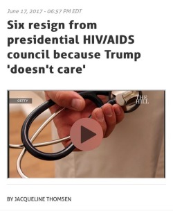 sanguinarysanguinity:  clarawebbwillcutoffyourhead:  Six members of the Presidential Advisory Council on HIV/AIDS have angrily resigned, saying that President Trump doesn’t care about HIV.  Scott Schoettes, Lucy Bradley-Springer, Gina Brown, Ulysses