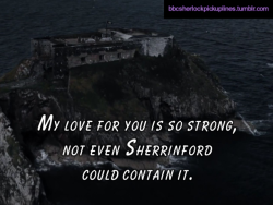 “My love for you is so strong, not even Sherrinford could contain it.”