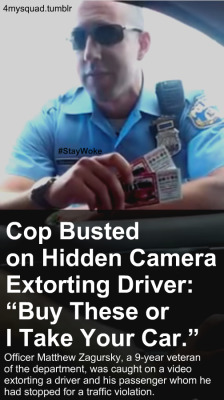 datcatwhatcameback:  4mysquad:  Yesterday, 32-year-old Philadelphia police officer Matthew Zagursky was caught on a video extorting a driver and his passenger whom he had stopped for a traffic violation. “Either you buy these or I take your car,” 
