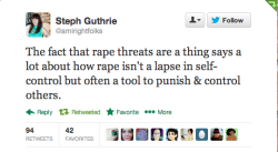 fatbodypolitics:  [Text: The fact that rape threats are a thing says a lot about how rape isn’t a lapse in self-control but often a tool to punish &amp; control others. via @amirightfolks] Fucking this. 