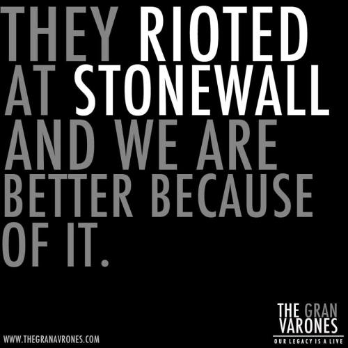 On Friday evening, June 27, 1969, the New York City tactical police force raided a popular Greenwich Village gay bar, the Stonewall Inn. Raids were not unusual in 1969; in fact, they were conducted regularly without much resistance. However, that night the street erupted into violent protest as the crowds in the bar fought back. The backlash and several nights of protest that followed have come to&#8230; be known as the Stonewall Riots. This marked the beginning of the gay liberation movement that has transformed the oppression of the queer community into calls for pride and action. Today we raise up all the courageous queens, dykes, trans*, men, women and allies who rioted at Stonewall so that the stones of oppression could fall. Love and light to the warriors in Ferguson and beyond who stand up against the wind so that freedom and power are experienced by everyone. In Solidarity, The Gran Varones Project