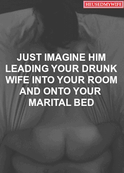 heusedmywife:  Just imagine him leading your drunk wife into your room and onto your marital bed..