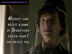 â€œMycroft can resist a game of Deductions easier than I can resist you.â€
