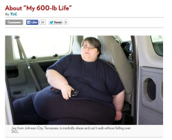 fatfanplus:  This is 800 pound Joe from Tennessee and he’ll be on TLC’s MY 600 POUND LIFE season 3. His face looks very womanly…..Not that there’s anything wrong with that! 