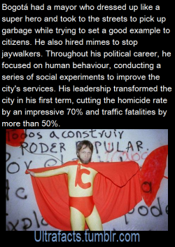 ultrafacts:His name: Antanas MockusIn 1995 he was elected Mayor of Bogotá. Under Mockus’s leadership, Bogotá saw improvements such as: water usage dropped 40%, 7000 community security groups were formed and the homicide rate fell 70%, traffic fatalities