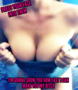 imafemdom:  Press your face into my boobies. Time to show you how fast I can make you my bitch.   