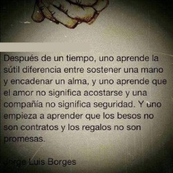 Jorge Luis Borges  Aprendiendo    &ldquo;Después de un tiempo, uno aprende la sutil diferencia entre sostener unamano y encadenar un alma.Y uno aprende que el AMOR no significa acostarse.Y que una compañía no significa seguridad, y uno empieza a aprender
