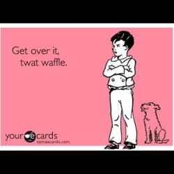 Shit. Happens. #getoverit #twat #waffle