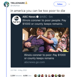 rad-roach: the-privateer: i can’t wait to see this shithole of a nation burn to the ground! “A coroner in western Illinois is facing sharp criticism for how he handles poor people who can’t afford to bury their loved ones: He has them sign over