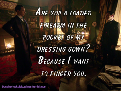 â€œAre you a loaded firearm in the pocket of my dressing gown? Because I want to finger you.â€