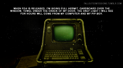 falloutconfessions:  “When FO4 is released, I’m going full hermit. Cardboard over the window, towel under the crack of my door, the only light I will see for hours will come from my computer and my Pip-Boy.” Fallout Confessions 