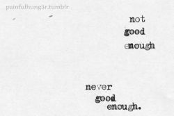 Never Good Enough | via Tumblr on @weheartit.com - http://whrt.it/1b04Sb8