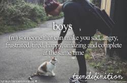 teendefinitionblog:  boys: someone that can make you sad, angry, frustrated, tired, happy, amazing and complete at the same time