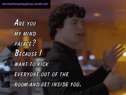 â€œAre you my mind palace? Because I want to kick everyone out of the room and get inside you.â€