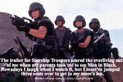 horror-movie-confessions:  “The trailer for Starship Troopers scared the everliving out of me when my parents took me to see Men in Black. Nowadays I laugh when I watch it, but I must’ve jumped three seats over to get to my mom’s lap.”