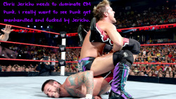wrestlingssexconfessions:  Chris Jericho needs to dominate CM Punk. I really want to see Punk get manhandled and fucked by Jericho.  I&rsquo;d watch the hell out of this!