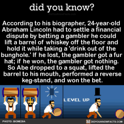 did-you-kno:  According to his biographer, 24-year-old Abraham Lincoln had to settle a financial dispute by betting a gambler he could lift a barrel of whiskey off the floor and hold it while taking a ‘drink out of the bunghole.’ If he lost, the gambler