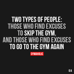 gymaaholic:  Two Types Of People: Those who find excuses to skip the gym, and those who find excuses to go to the gym again. http://www.gymaholic.co 