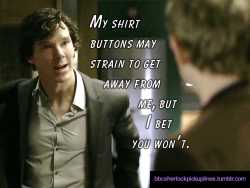 â€œMy shirt buttons may strain to get away from me, but I bet you wonâ€™t.â€
