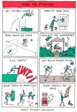 dedalvs: incidentalcomics:  How to Finish I drew this poster for Jon Acuff and his FINISH book tour. Big thanks to Jon for this collaboration, his book has some great ideas about how to complete creative and life goals.   Love this, but reblogging it