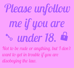 good-dog-girls: Please unfollow me if you are under 18 Not to be rude or anything, but I don’t want to get in trouble if you are disobeying the law. 
