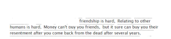 ao3tagoftheday: [Image Description: Tags reading “friendship is hard, Relating to other humans is hard, Money can’t buy you friends, but it sure can buy you their resentment after you come back from the dead after several years”]  The AO3 Tag of