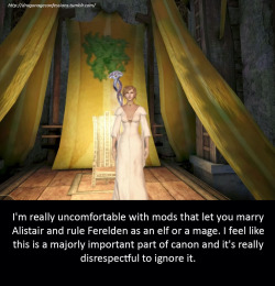 dgaider:  dragonageconfessions:  Confession: I’m really uncomfortable with mods that let you marry Alistair and rule Ferelden as an elf or a mage. I feel like this is a majorly important part of canon and it’s really disrespectful to ignore it. 