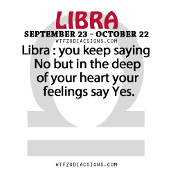 wtfzodiacsigns:  Libra : you keep saying No but in the deep of your heart your feelings say Yes.   - WTF Zodiac Signs Daily Horoscope!  