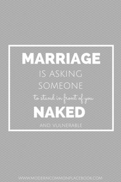 IF that really were what marriage means, then i have been married far too many times to too many wrong people&hellip; But the reality, is that is not what marriage means.  Marriage means  being able to stand completely naked in front of that special