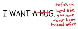   I want a hug… among other things. 