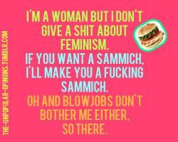 tonsoffuckinsequins:  ethanmarek:  perf  How is this an unpopular opinion, tho?  Uh. Who said that a feminist can&rsquo;t like making sandwiches and giving blow jobs? I can&rsquo;t fathom this unpopular opinion. Don&rsquo;t degrade a political movement