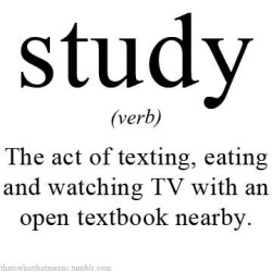 thatswhatthatmeans:  Study (verb) - The act of texting, eating and watching TV with an open textbook nearby. 