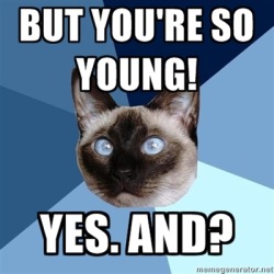 chronicillnesscat:  [Image: 6-piece blue colored background with a Siamese cat with blue eyes. Text reads: Top: “But you’re so young!” Bottom: “Yes. And?”] I will never, ever understand what people expect to gain from saying this.  sfdsash FUCK