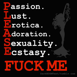 darkbdsmtext:  Passion Lust Erotica Adoration Sexuality Ecstasy     FUCK ME  