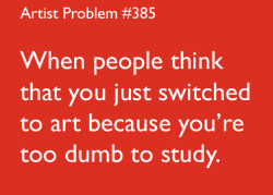 artist-problems:  Submitted by: alicee-in-wonderland [#385: when people think that you just switched to art because you’re too dumb to study.] 
