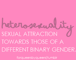 ingaylove:  forqueersbyqueers:  (Picture updated 12/23/11; Description updated 12/20/11) LGBTQ Identities Part I - Sexual Identities Heterosexual: Sexual attraction towards those of a different binary gender. Homosexual: Sexual attraction towards those