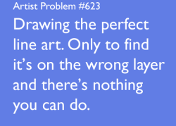 artist-problems:  Submitted by: procrastinating-pigeon [#623: Drawing the perfect line art. Only to find it’s on the wrong layer and there’s nothing you can do.]  Oh my god, all the damn time.