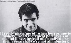 horror-movie-confessions:  “It really pisses me off when horror movie makers use stereotypical portrayals of mental illness instead of actually doing their research. We’re not all monsters.”  While I agree in principle, and for movies in general,