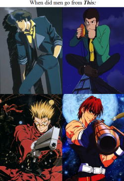 sharkgrrrl:  rafureissa:  calicobonnet:  sailorswayze:  mykeferrell:  Seriously, the quality of men in anime has declined in recent years. They’ve went from being cigarette-smoking, gun-toting, sideburn-sporting, laid-back badasses… …To frail, sassy,