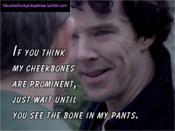 &ldquo;If you think my cheekbones are prominent, just wait until you see the bone in my pants.&rdquo;