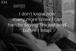 these-insecure-thoughts:  334. “I don’t know how many more times I can handle saying ‘I’m just tired’ before I snap.” – Anonymous 
