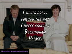 bbcsherlockpickuplines:“I would dress for you the way I dress going to Buckingham Palace.”