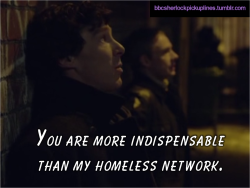 bbcsherlockpickuplines:  â€œYou are more indispensable than my homeless network.â€ 