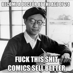j-miel:  superpsyguy:  coryruinseverything:  noxi:  tezukaspanels:  Osamu Tezuka as a meme? That’s right, Internet. This is Osamu Tezuka. You can call this meme douche-bag artist-multimillionaire, too. WARNING: Extremely demotivating.  ^0^~  Demotivating?